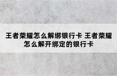 王者荣耀怎么解绑银行卡 王者荣耀怎么解开绑定的银行卡